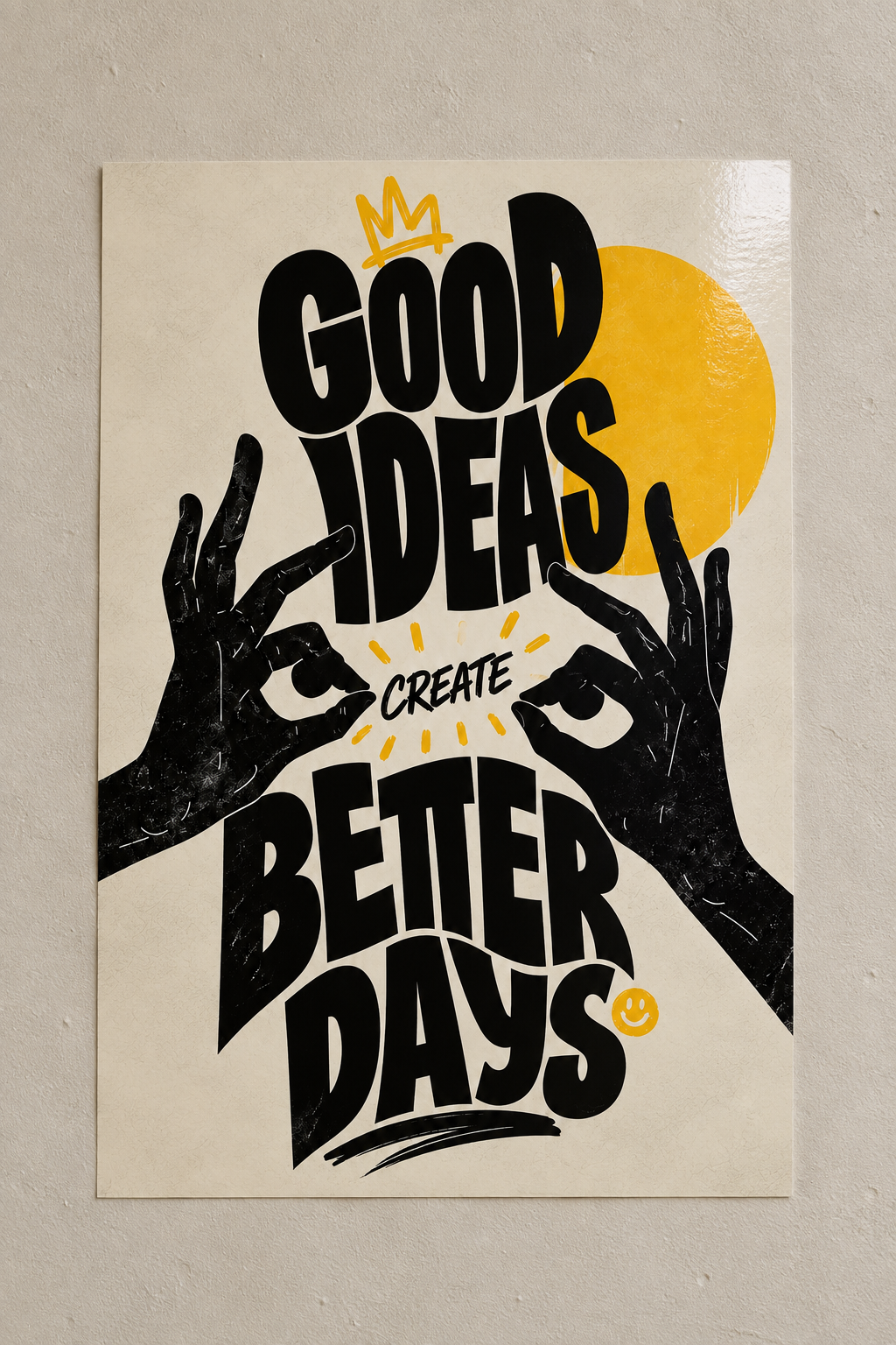 Hand-drawn hands framing the words GOOD IDEAS CREATE BETTER DAYS, with a yellow sun and crown, poster on a plain wall